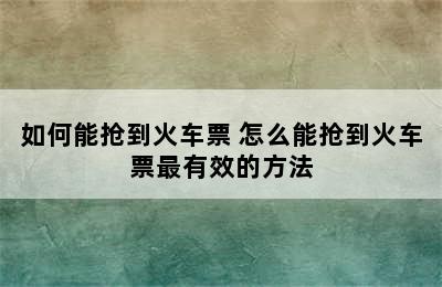 如何能抢到火车票 怎么能抢到火车票最有效的方法